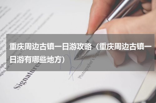 重庆周边古镇一日游攻略(重庆周边古镇一日游有哪些地方)