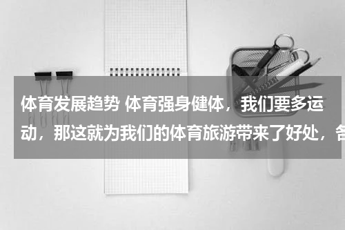 体育发展趋势 体育强身健体，我们要多运动，那这就为我们的体育旅游带来了好处，各位发挥智慧想一下有哪些发展趋势？